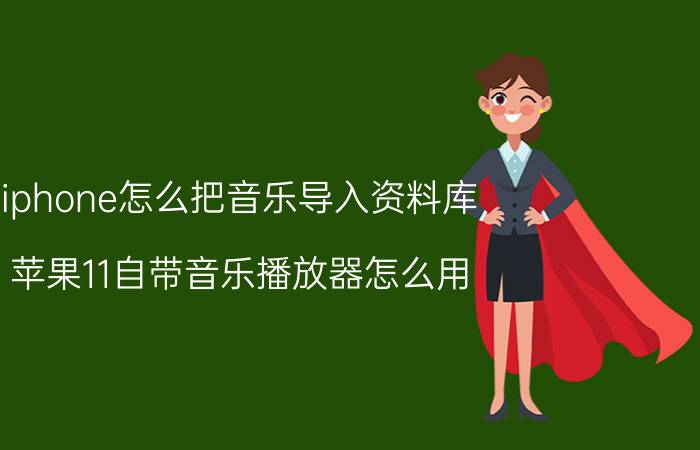 iphone怎么把音乐导入资料库 苹果11自带音乐播放器怎么用？